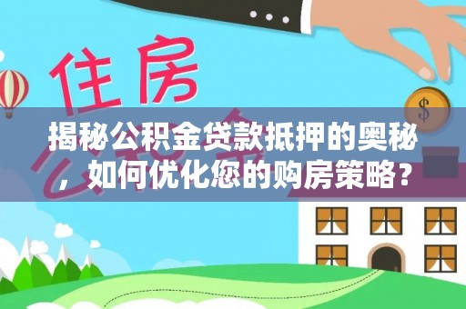 普兰揭秘公积金贷款抵押的奥秘，如何优化您的购房策略？