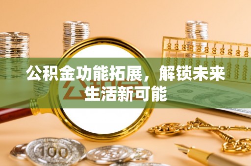 普兰公积金功能拓展，解锁未来生活新可能