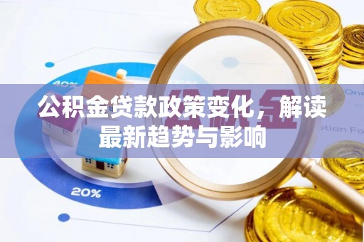 普兰公积金贷款政策变化，解读最新趋势与影响
