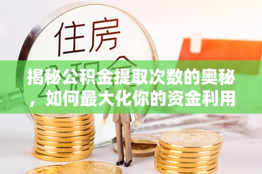 普兰揭秘公积金提取次数的奥秘，如何最大化你的资金利用？