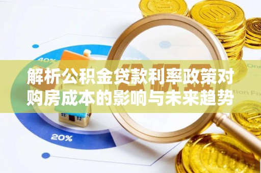 普兰解析公积金贷款利率政策对购房成本的影响与未来趋势