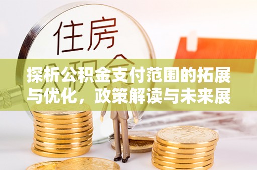 普兰探析公积金支付范围的拓展与优化，政策解读与未来展望