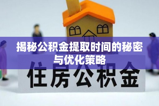 普兰揭秘公积金提取时间的秘密与优化策略