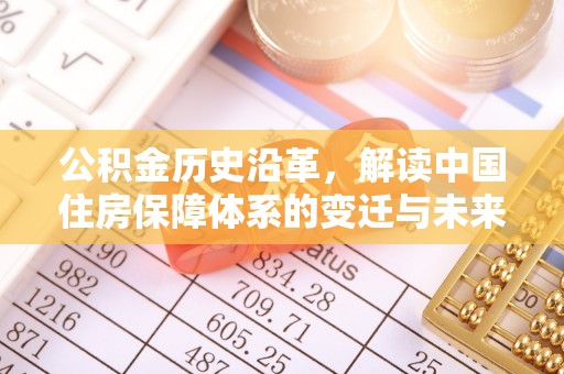普兰公积金历史沿革，解读中国住房保障体系的变迁与未来