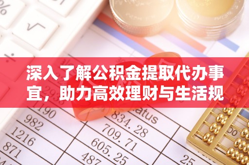 普兰深入了解公积金提取代办事宜，助力高效理财与生活规划