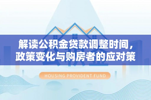 普兰解读公积金贷款调整时间，政策变化与购房者的应对策略