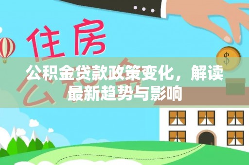 普兰公积金贷款政策变化，解读最新趋势与影响
