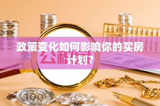 普兰政策变化如何影响你的买房计划？