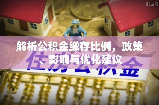普兰解析公积金缴存比例，政策、影响与优化建议