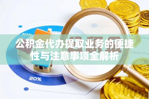 普兰公积金代办提取业务的便捷性与注意事项全解析