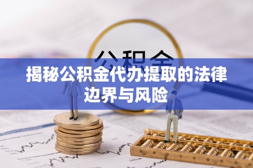 普兰揭秘公积金代办提取的法律边界与风险