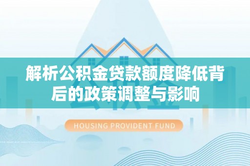 普兰解析公积金贷款额度降低背后的政策调整与影响