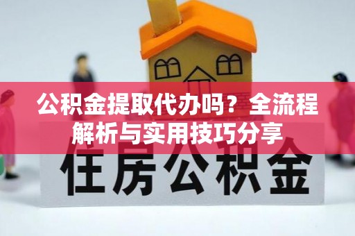普兰公积金提取代办吗？全流程解析与实用技巧分享