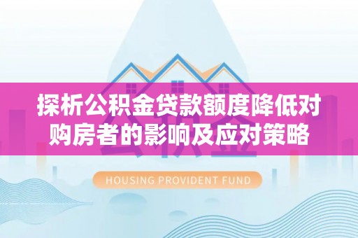 普兰探析公积金贷款额度降低对购房者的影响及应对策略