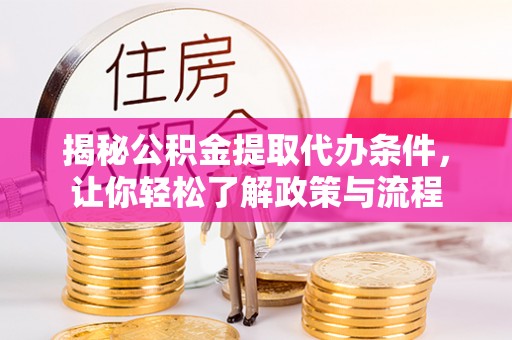 普兰揭秘公积金提取代办条件，让你轻松了解政策与流程
