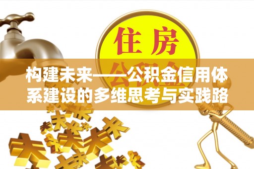 普兰构建未来——公积金信用体系建设的多维思考与实践路径