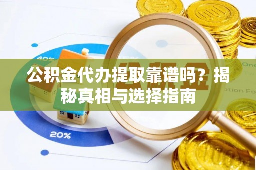 普兰公积金代办提取靠谱吗？揭秘真相与选择指南
