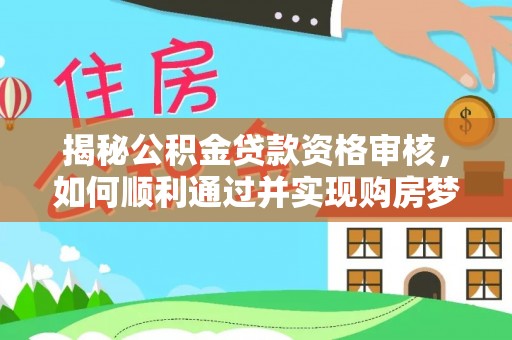 普兰揭秘公积金贷款资格审核，如何顺利通过并实现购房梦想