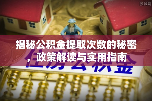 普兰揭秘公积金提取次数的秘密，政策解读与实用指南