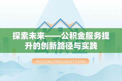 普兰探索未来——公积金服务提升的创新路径与实践