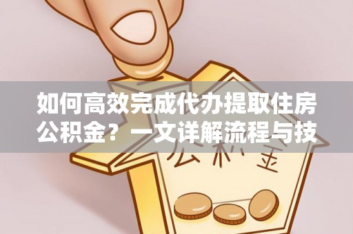普兰如何高效完成代办提取住房公积金？一文详解流程与技巧