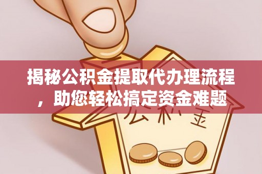 普兰揭秘公积金提取代办理流程，助您轻松搞定资金难题