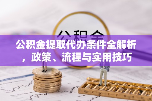 普兰公积金提取代办条件全解析，政策、流程与实用技巧