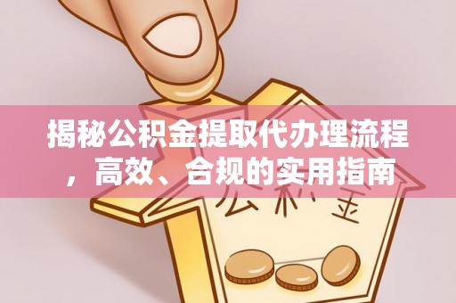 普兰揭秘公积金提取代办理流程，高效、合规的实用指南