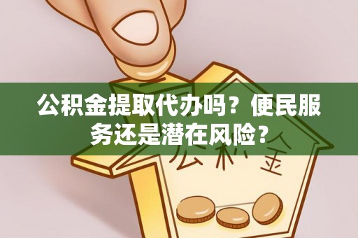 普兰公积金提取代办吗？便民服务还是潜在风险？