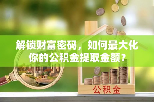 普兰解锁财富密码，如何最大化你的公积金提取金额？