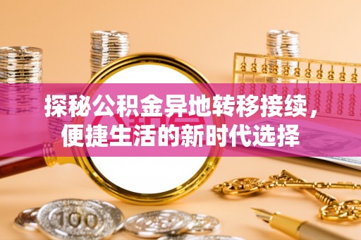普兰探秘公积金异地转移接续，便捷生活的新时代选择