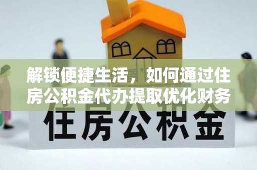 普兰解锁便捷生活，如何通过住房公积金代办提取优化财务规划