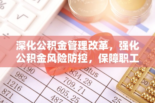 普兰深化公积金管理改革，强化公积金风险防控，保障职工权益