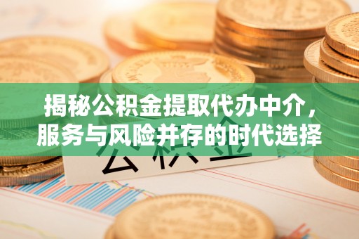 普兰揭秘公积金提取代办中介，服务与风险并存的时代选择