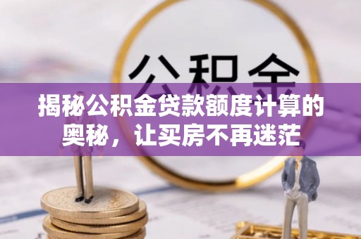 普兰揭秘公积金贷款额度计算的奥秘，让买房不再迷茫