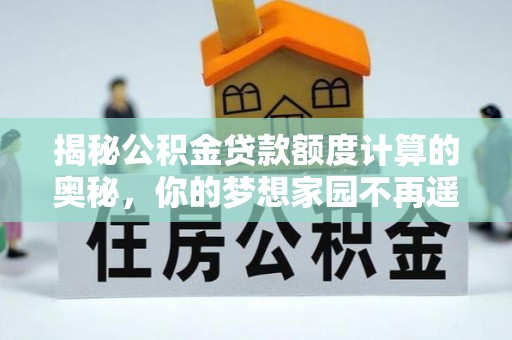 普兰揭秘公积金贷款额度计算的奥秘，你的梦想家园不再遥不可及