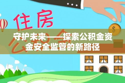普兰守护未来——探索公积金资金安全监管的新路径