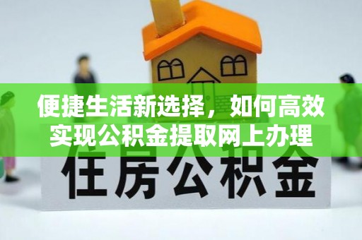 普兰便捷生活新选择，如何高效实现公积金提取网上办理