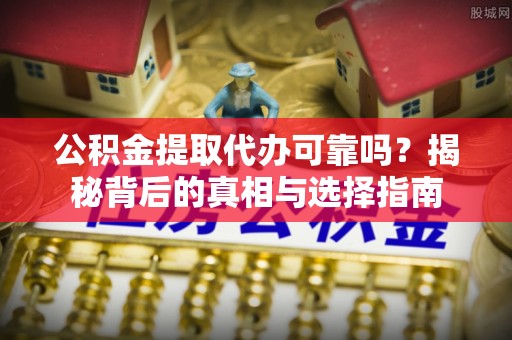 普兰公积金提取代办可靠吗？揭秘背后的真相与选择指南