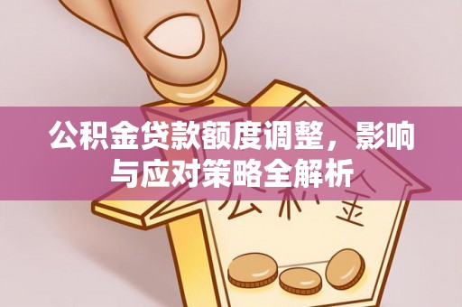 普兰公积金贷款额度调整，影响与应对策略全解析