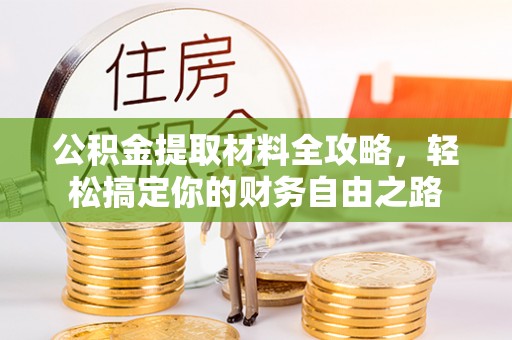 普兰公积金提取材料全攻略，轻松搞定你的财务自由之路