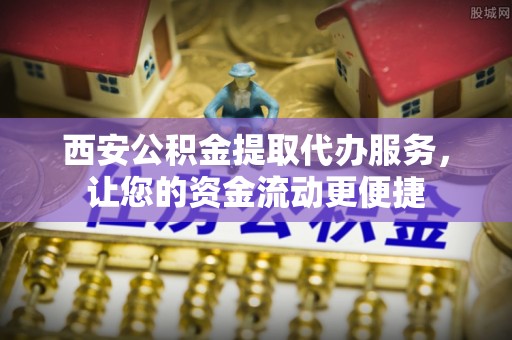 普兰西安公积金提取代办服务，让您的资金流动更便捷