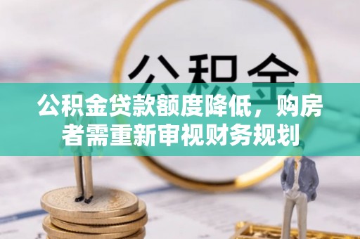 普兰公积金贷款额度降低，购房者需重新审视财务规划