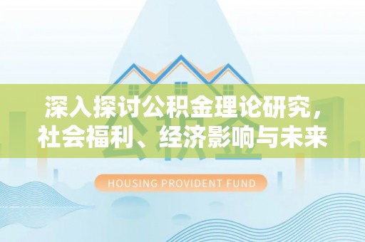 普兰深入探讨公积金理论研究，社会福利、经济影响与未来展望