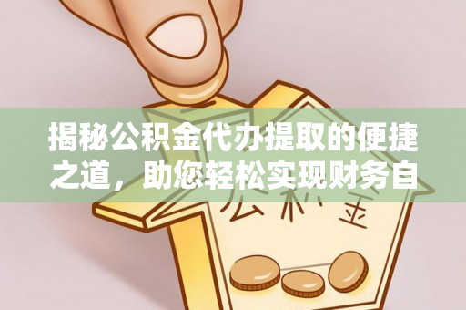 普兰揭秘公积金代办提取的便捷之道，助您轻松实现财务自由