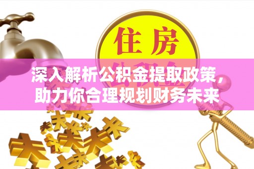普兰深入解析公积金提取政策，助力你合理规划财务未来
