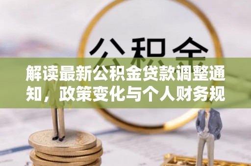 普兰解读最新公积金贷款调整通知，政策变化与个人财务规划的影响