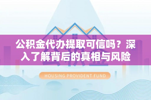 普兰公积金代办提取可信吗？深入了解背后的真相与风险