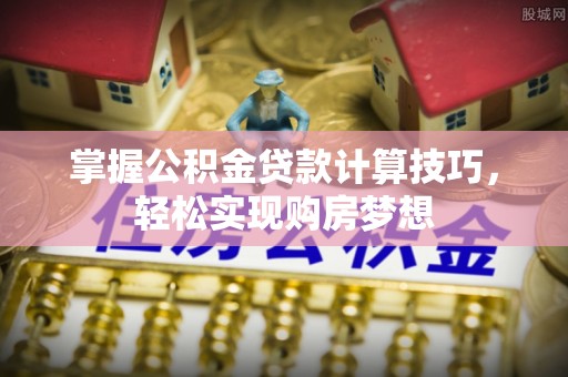 普兰掌握公积金贷款计算技巧，轻松实现购房梦想