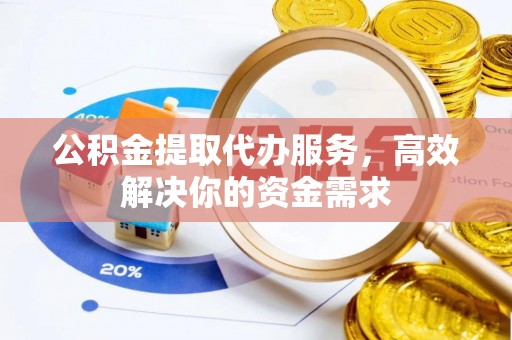 普兰公积金提取代办服务，高效解决你的资金需求